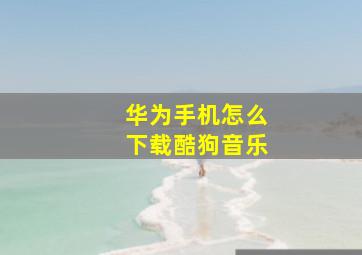 华为手机怎么下载酷狗音乐