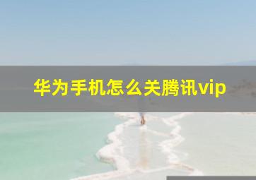 华为手机怎么关腾讯vip