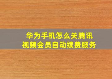 华为手机怎么关腾讯视频会员自动续费服务