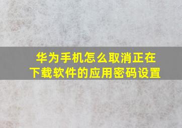 华为手机怎么取消正在下载软件的应用密码设置