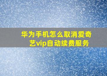 华为手机怎么取消爱奇艺vip自动续费服务