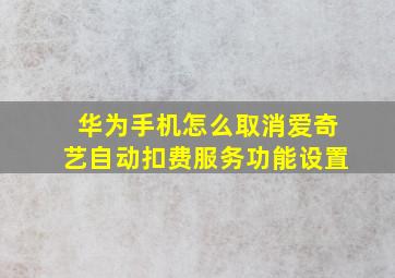 华为手机怎么取消爱奇艺自动扣费服务功能设置