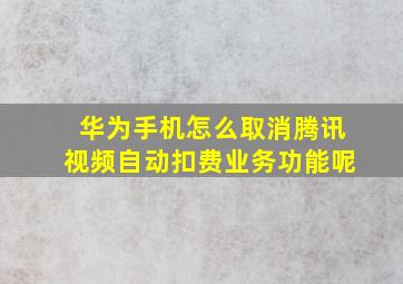 华为手机怎么取消腾讯视频自动扣费业务功能呢