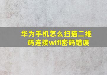 华为手机怎么扫描二维码连接wifi密码错误