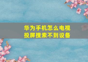 华为手机怎么电视投屏搜索不到设备