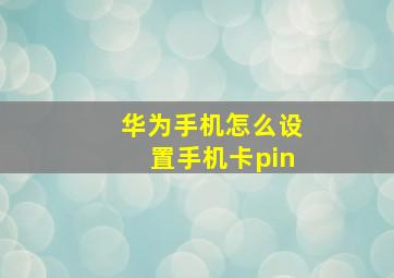 华为手机怎么设置手机卡pin