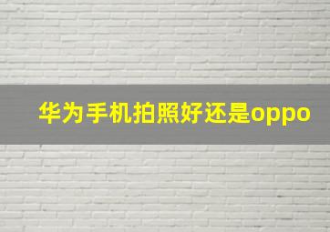 华为手机拍照好还是oppo