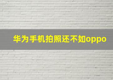 华为手机拍照还不如oppo