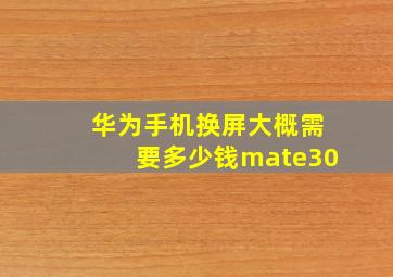 华为手机换屏大概需要多少钱mate30