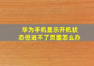 华为手机显示开机状态但进不了页面怎么办