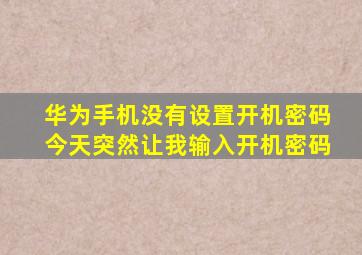 华为手机没有设置开机密码今天突然让我输入开机密码