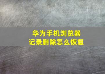 华为手机浏览器记录删除怎么恢复