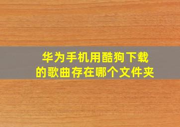 华为手机用酷狗下载的歌曲存在哪个文件夹