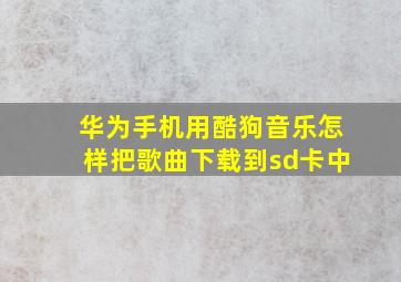 华为手机用酷狗音乐怎样把歌曲下载到sd卡中