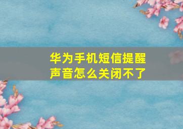 华为手机短信提醒声音怎么关闭不了