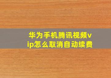 华为手机腾讯视频vip怎么取消自动续费