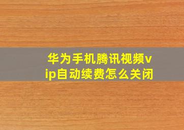 华为手机腾讯视频vip自动续费怎么关闭