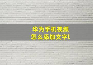 华为手机视频怎么添加文字l