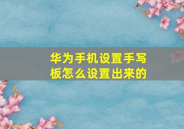 华为手机设置手写板怎么设置出来的