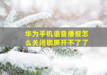 华为手机语音播报怎么关闭锁屏开不了了