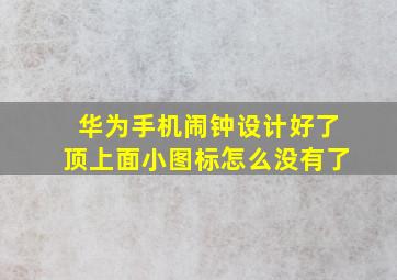 华为手机闹钟设计好了顶上面小图标怎么没有了