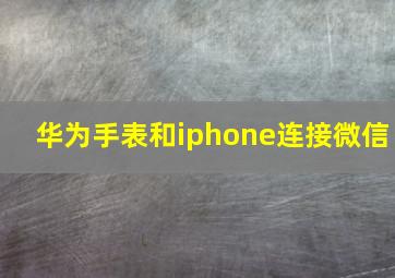 华为手表和iphone连接微信