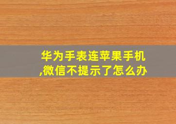 华为手表连苹果手机,微信不提示了怎么办