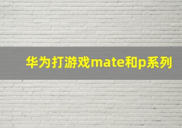 华为打游戏mate和p系列