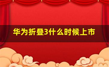 华为折叠3什么时候上市