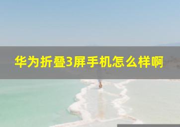 华为折叠3屏手机怎么样啊