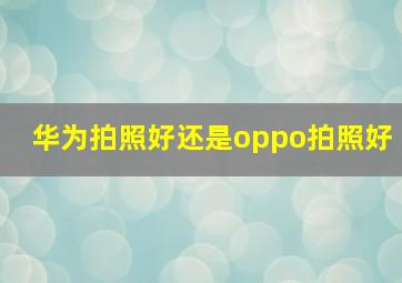 华为拍照好还是oppo拍照好