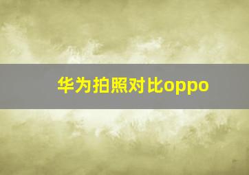 华为拍照对比oppo