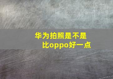 华为拍照是不是比oppo好一点