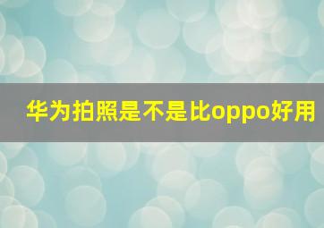 华为拍照是不是比oppo好用