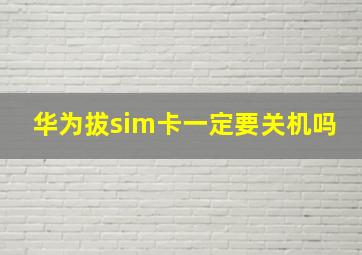 华为拔sim卡一定要关机吗