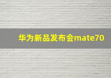 华为新品发布会mate70