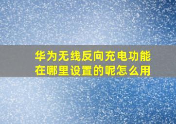 华为无线反向充电功能在哪里设置的呢怎么用