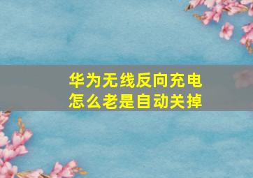 华为无线反向充电怎么老是自动关掉