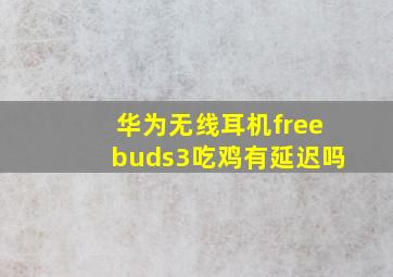 华为无线耳机freebuds3吃鸡有延迟吗