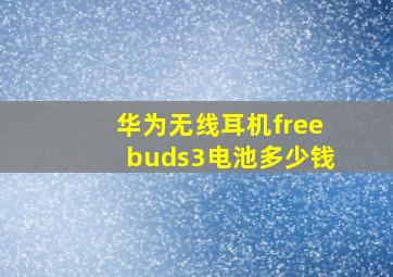 华为无线耳机freebuds3电池多少钱