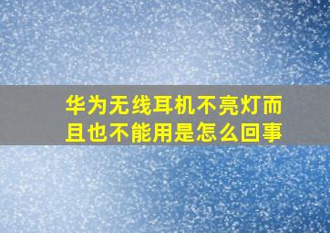 华为无线耳机不亮灯而且也不能用是怎么回事