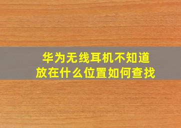 华为无线耳机不知道放在什么位置如何查找