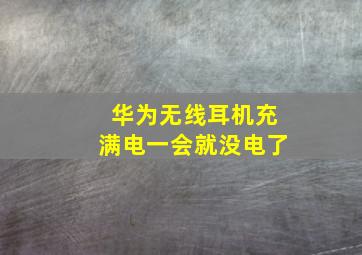 华为无线耳机充满电一会就没电了