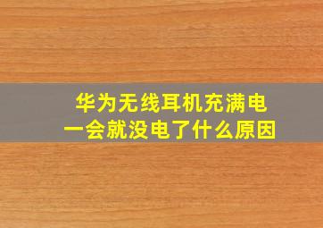 华为无线耳机充满电一会就没电了什么原因