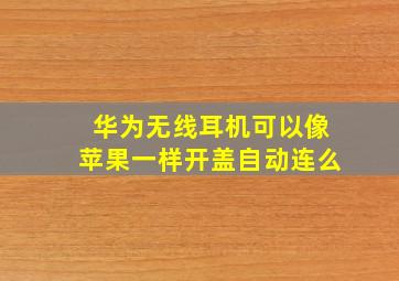 华为无线耳机可以像苹果一样开盖自动连么