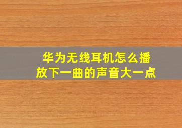 华为无线耳机怎么播放下一曲的声音大一点