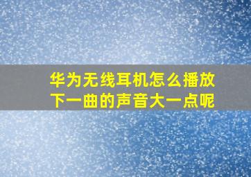 华为无线耳机怎么播放下一曲的声音大一点呢