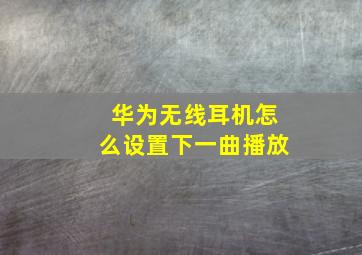 华为无线耳机怎么设置下一曲播放