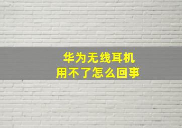 华为无线耳机用不了怎么回事