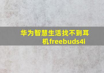 华为智慧生活找不到耳机freebuds4i